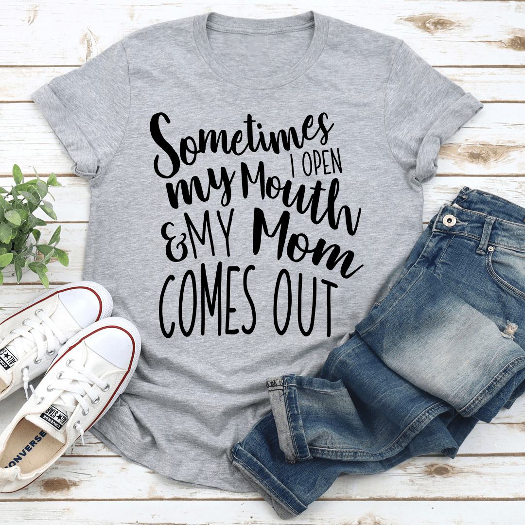 Sometimes I Open My Mouth And My Mom Comes Out Tee 3