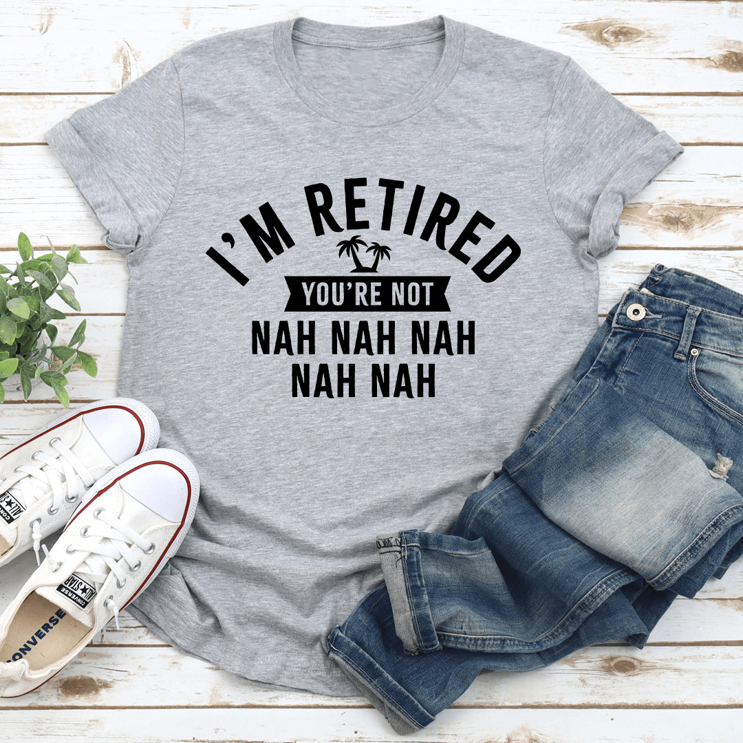 Im Retired Youre Not Nah Nah Nah Tee 3