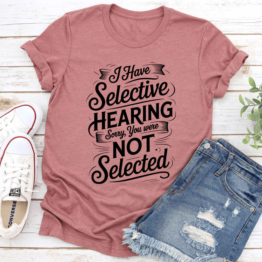 I Have Selective Hearing Sorry You Were Not Selected Tee 2