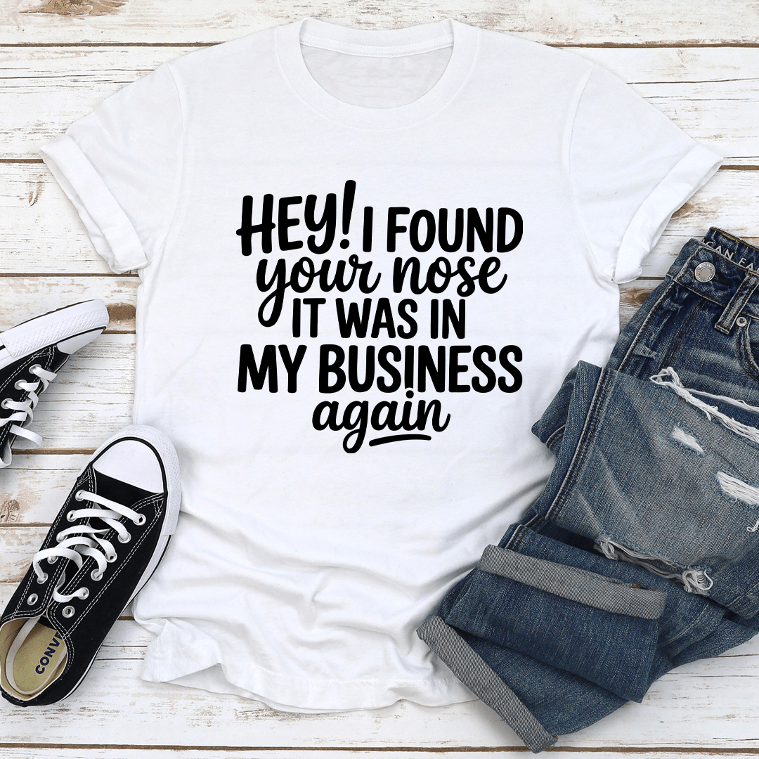 Hey I Found Your Nose It Was In Business Again Tee 3