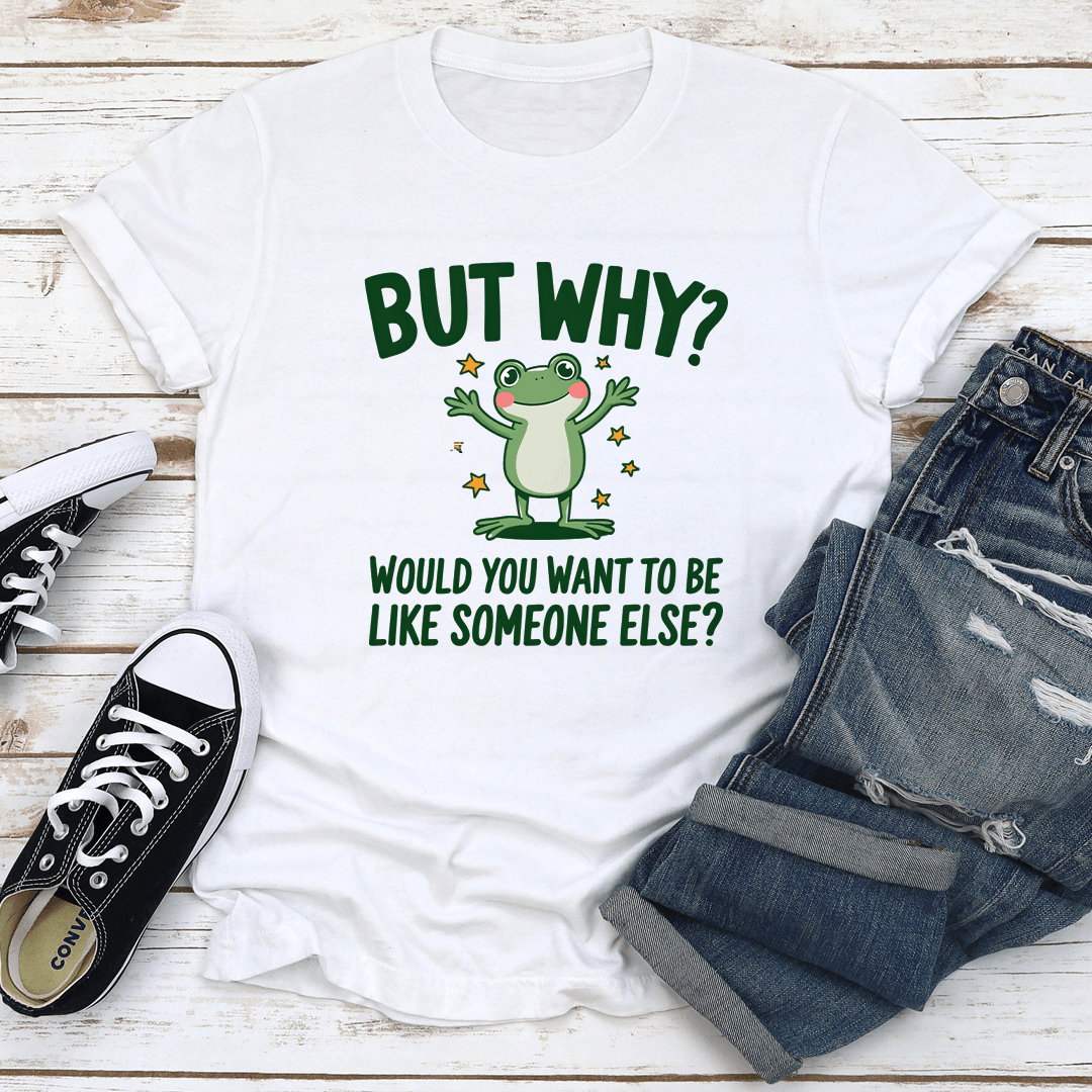 But Why Would You Want To Be Like Someone Else Tee 2