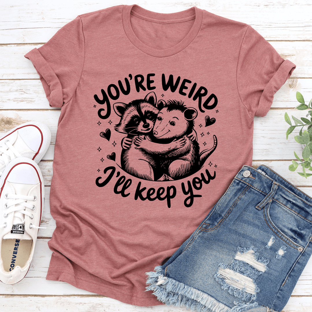 Youre Weird Ill Keep You Tee 3