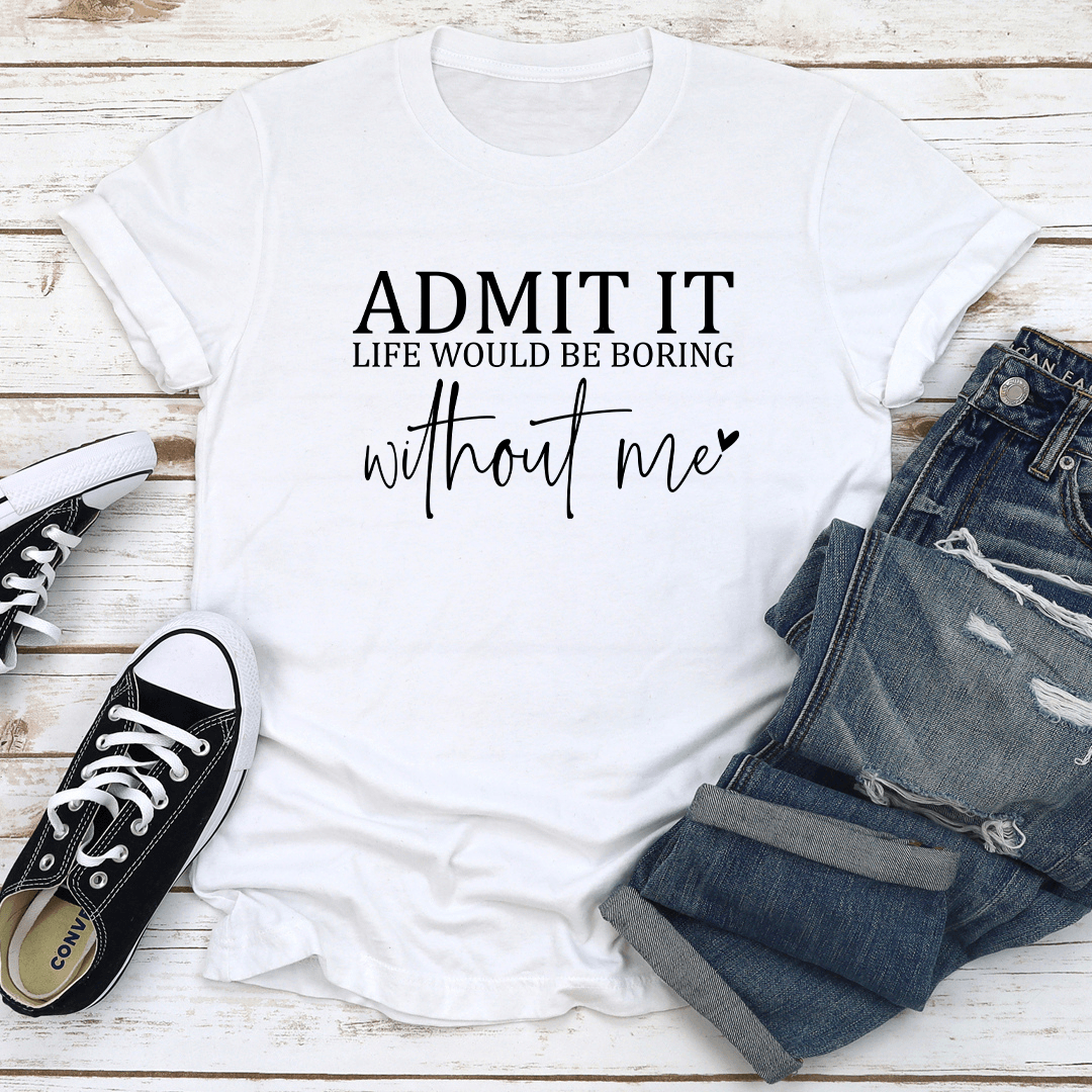 Admit It Life Would Be Boring Tee 3
