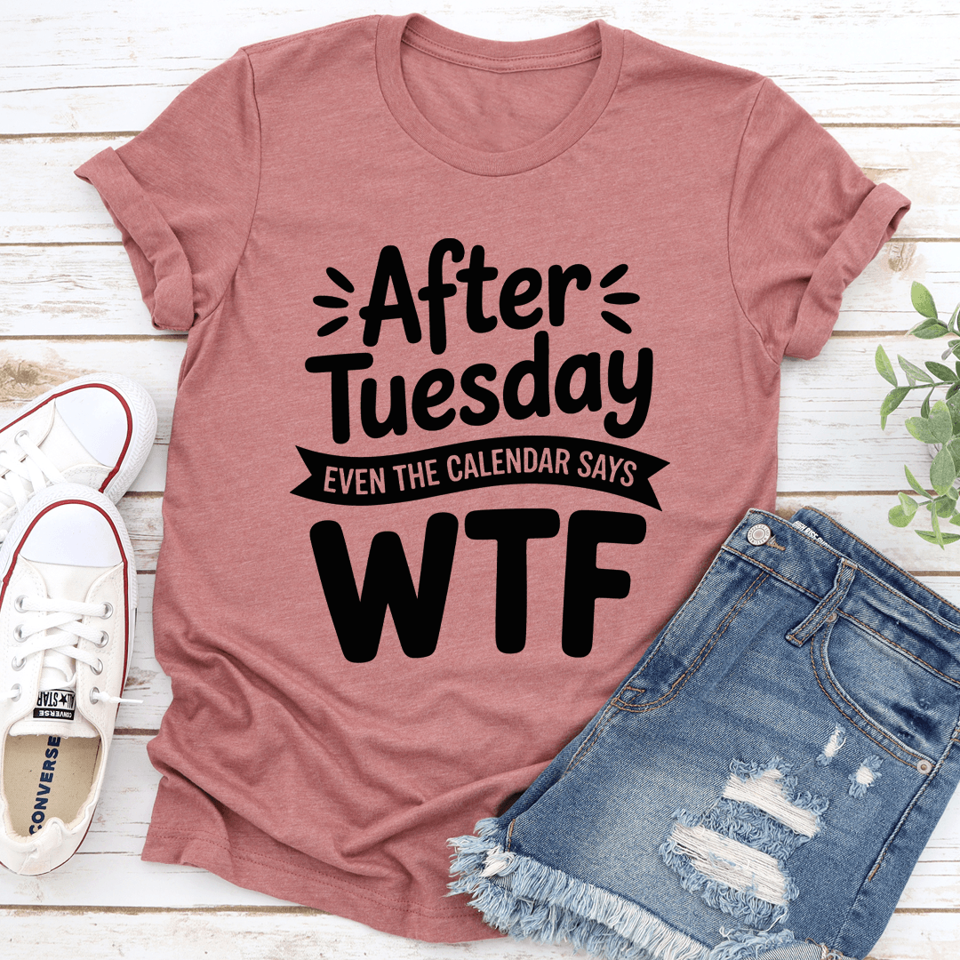 After Tuesday Even The Calendar Says Wtf Tee 1