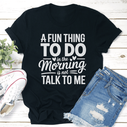 A Fun Thing To Do In The Morning Is Not Talk To Me Tee 1