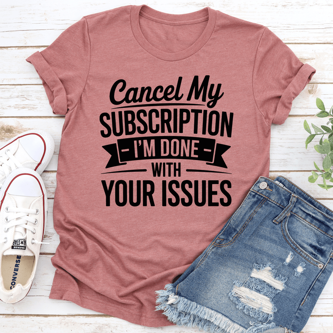 Cancel My Subscription I M Done Tee 1