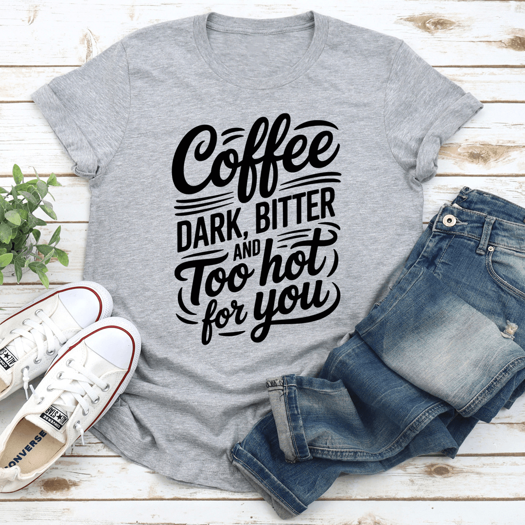 Coffee Dark Bitter And Too Hot For You Tee