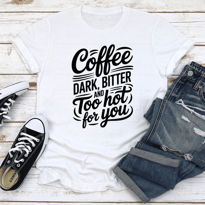Coffee Dark Bitter And Too Hot For You Tee 3