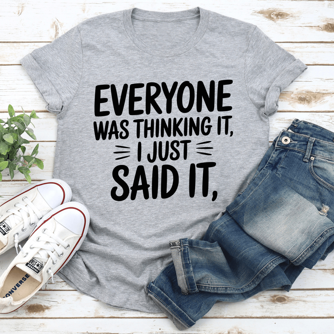 Everyone Was Thinking It I Just Said It Tee