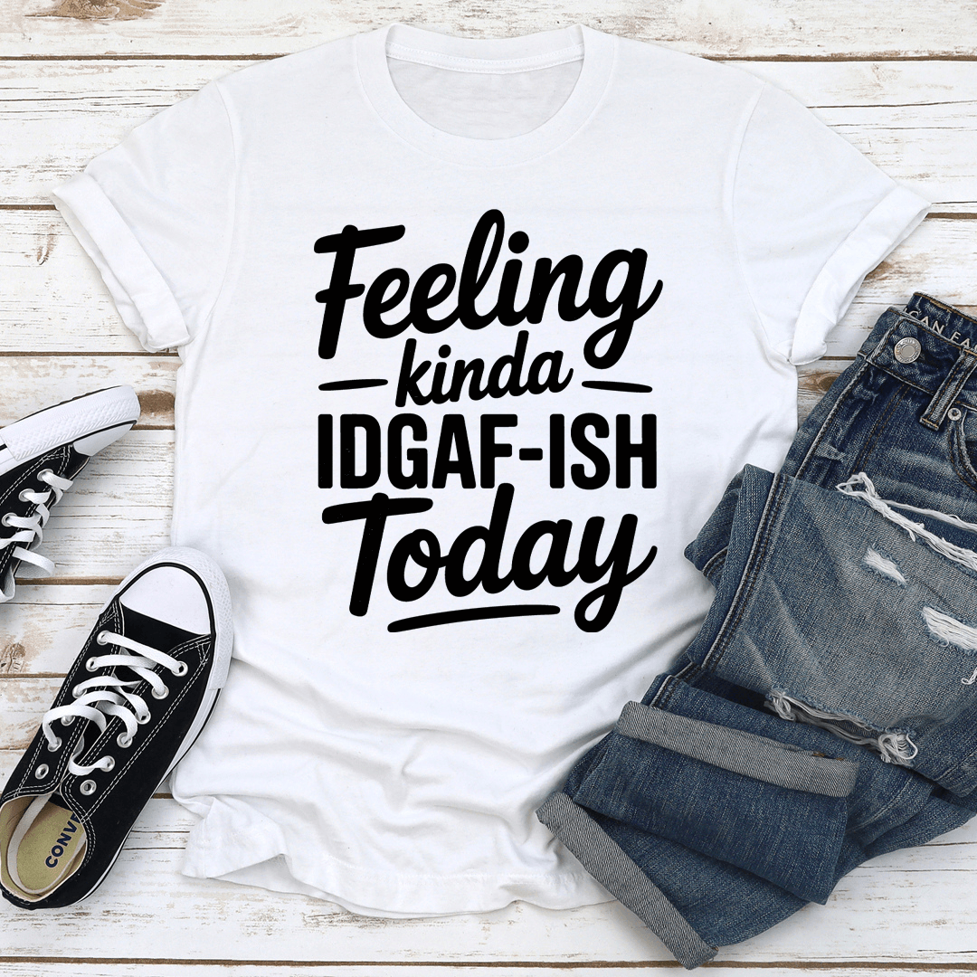 Feeling Kinda Idgaf Ish Today Tee 1