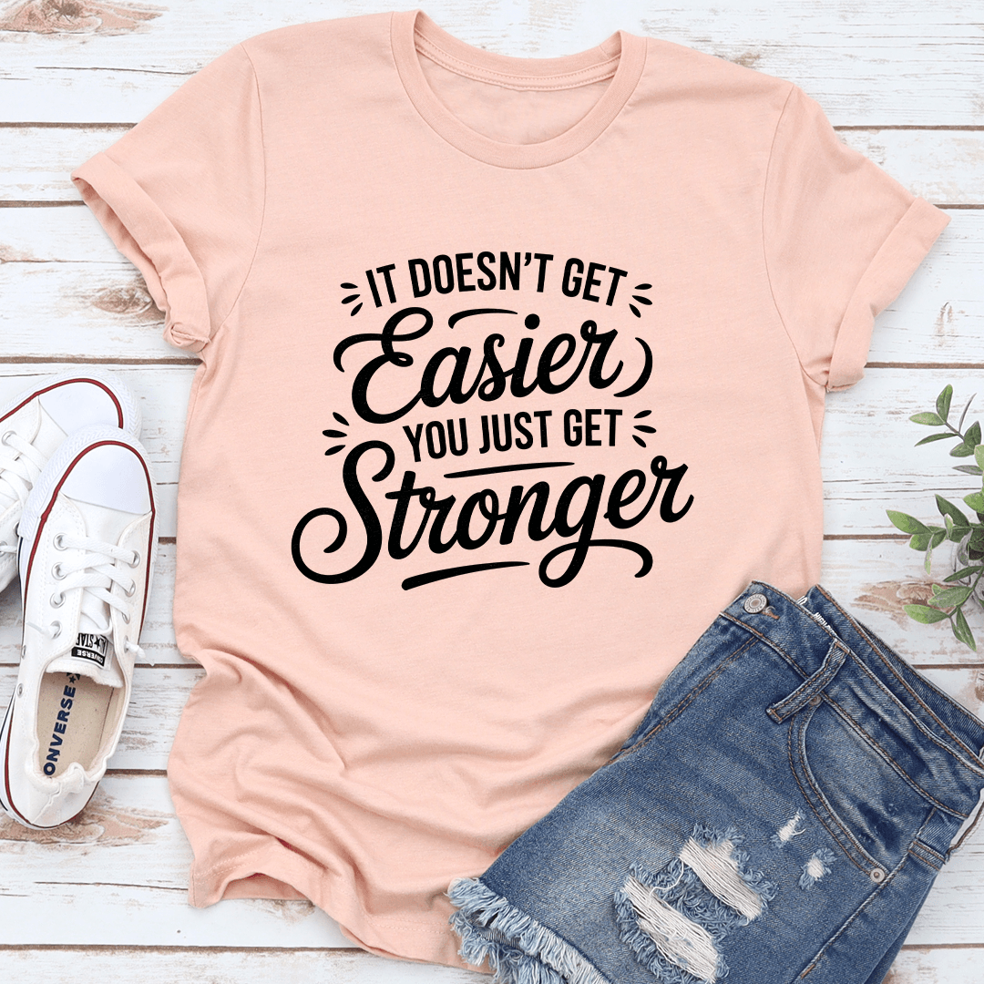 It Doesn't Get Easier You Just Get Stronger Tee