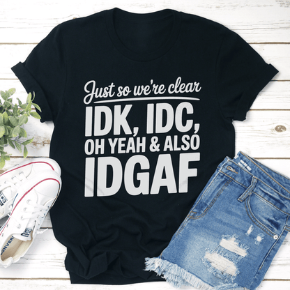 Just So We're Clear IDK IDC Oh Yeah & Also IDGAF Tee