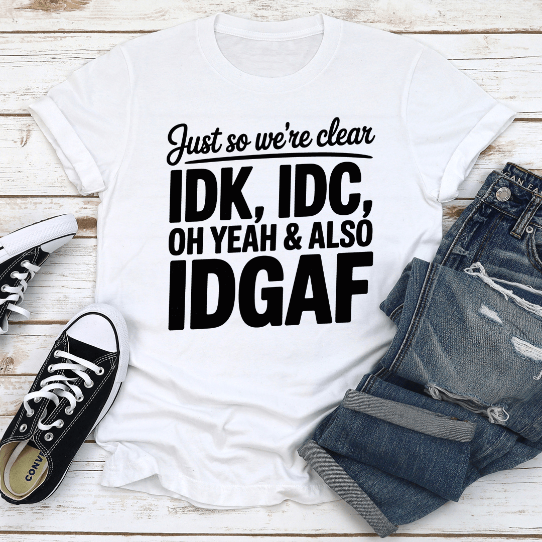Just So Were Clear IDK IDC Oh Yeah  Also IDGAF Tee 1