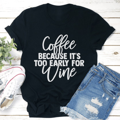 Coffee Because Its Too Early For Wine Tee 1