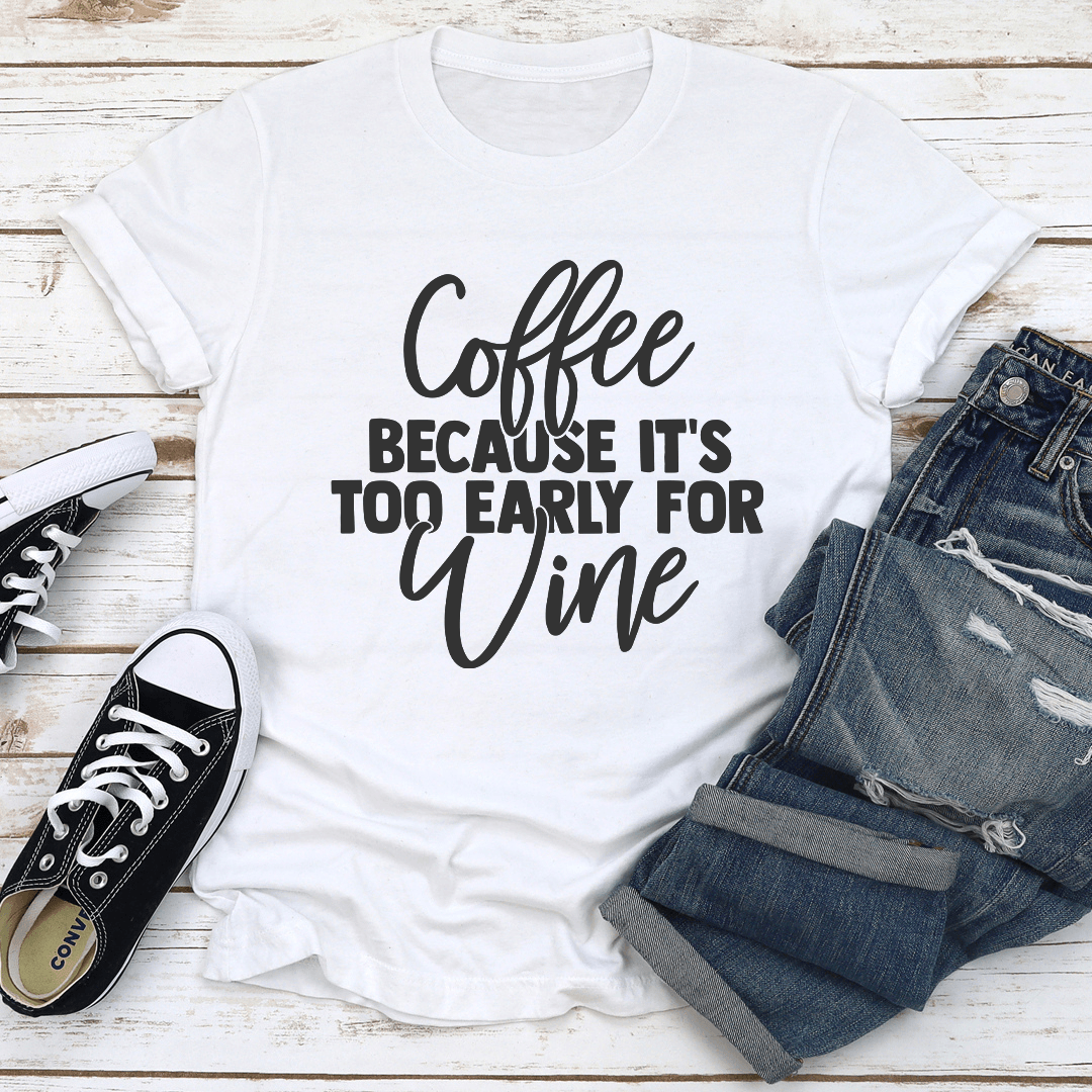 Coffee Because Its Too Early For Wine Tee 2