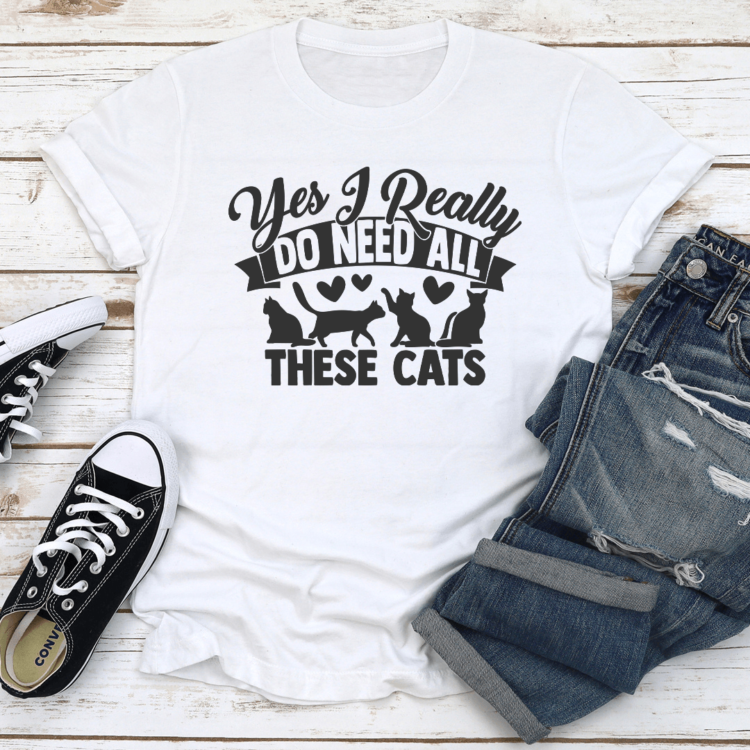 Yes I Really Do Need All These Cats Tee