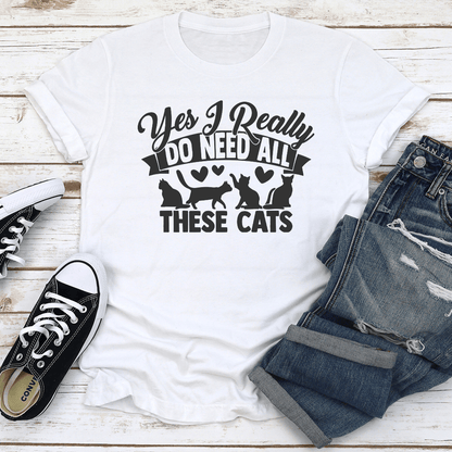 Yes I Really Do Need All These Cats Tee