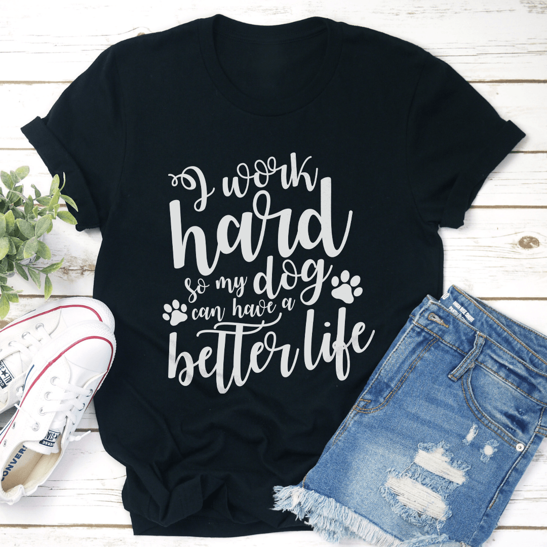 I Work Hard So My Dog Can Have A Better Life Tee 1