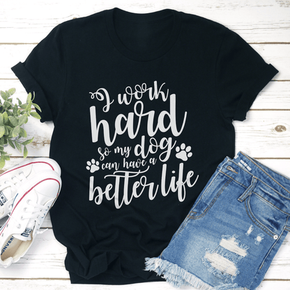 I Work Hard So My Dog Can Have A Better Life Tee 1
