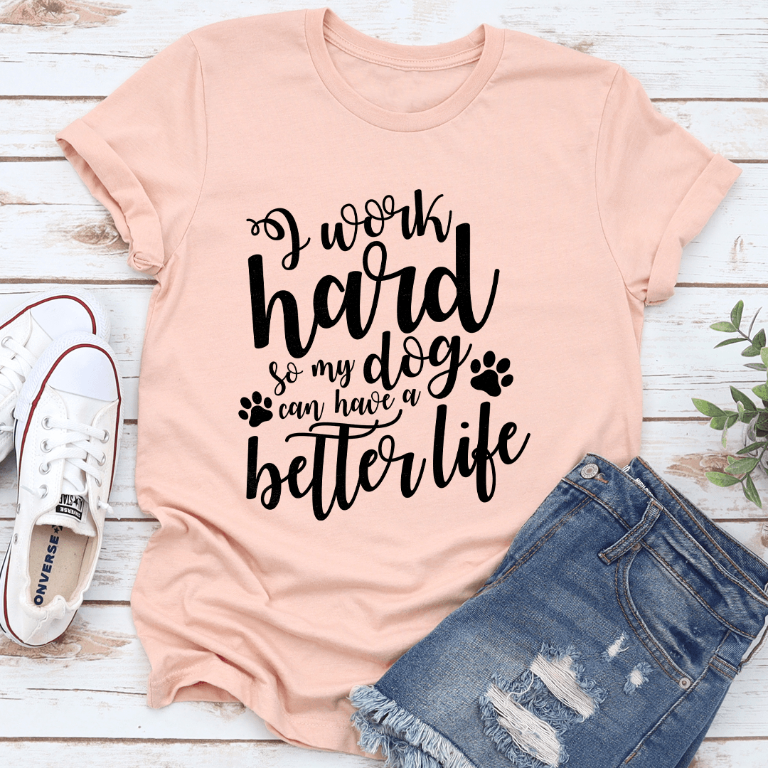 I Work Hard So My Dog Can Have A Better Life Tee 2