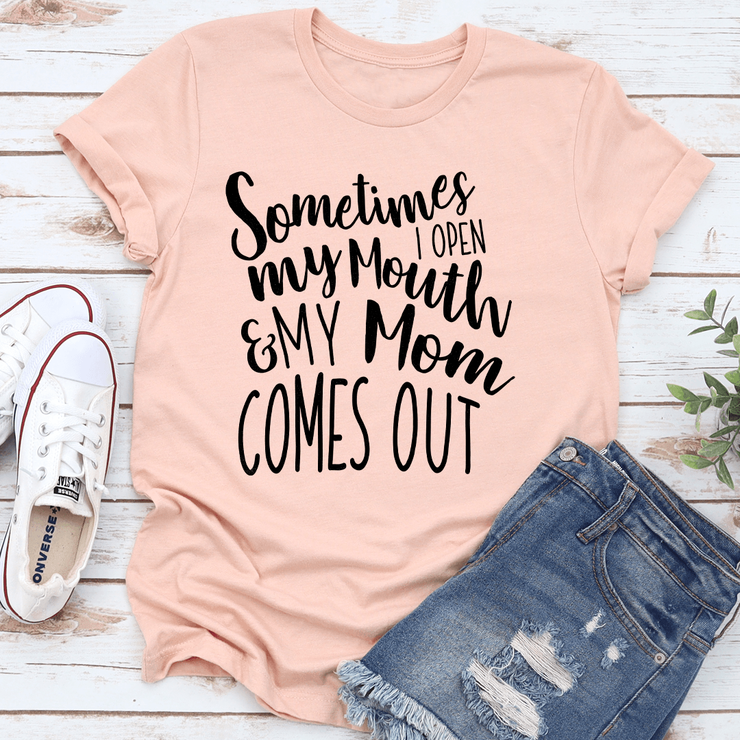 Sometimes I Open My Mouth And My Mom Comes Out Tee 1
