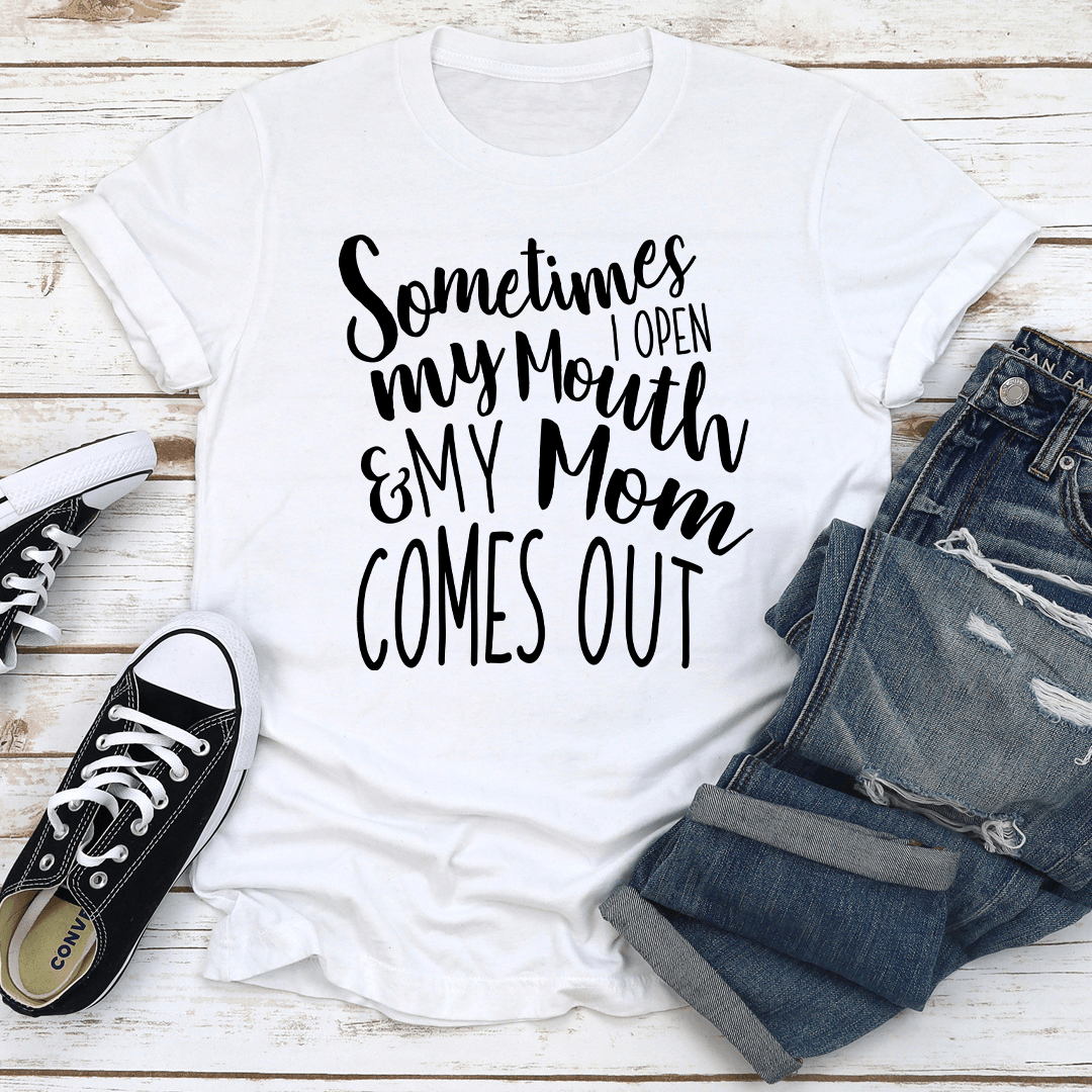 Sometimes I Open My Mouth And My Mom Comes Out Tee 2