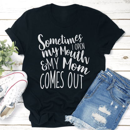 Sometimes I Open My Mouth And My Mom Comes Out Tee