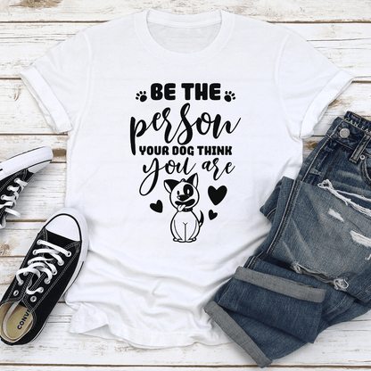 Be The Person Your Dog Think You Are Tee 1