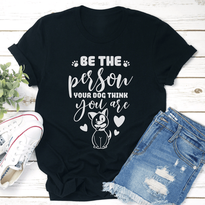 Be The Person Your Dog Think You Are Tee 3