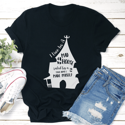 I Live In A Mad House Ruled By A Tiny Army I Made Myself Tee