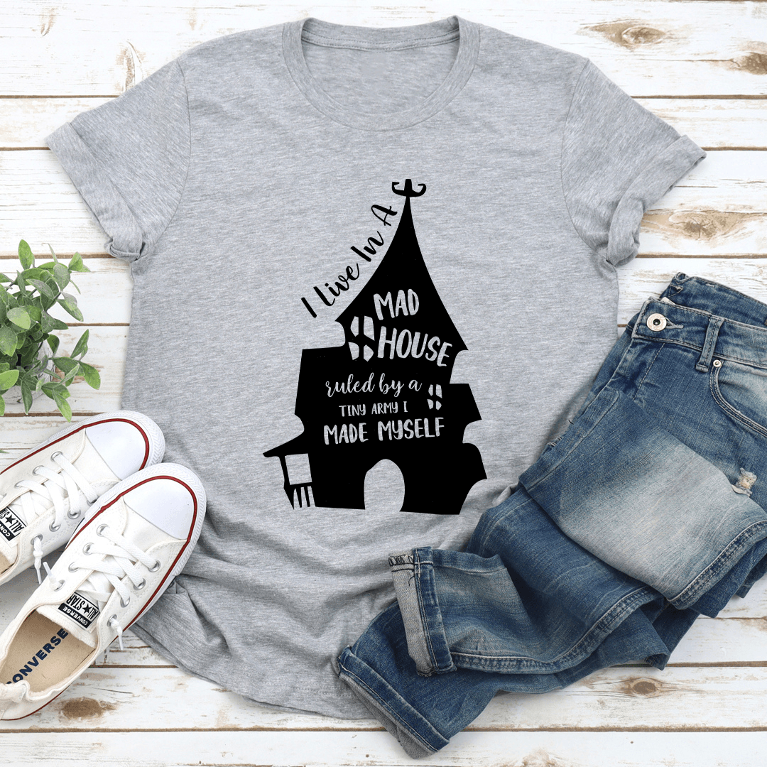 I Live In A Mad House Ruled By A Tiny Army I Made Myself Tee 3