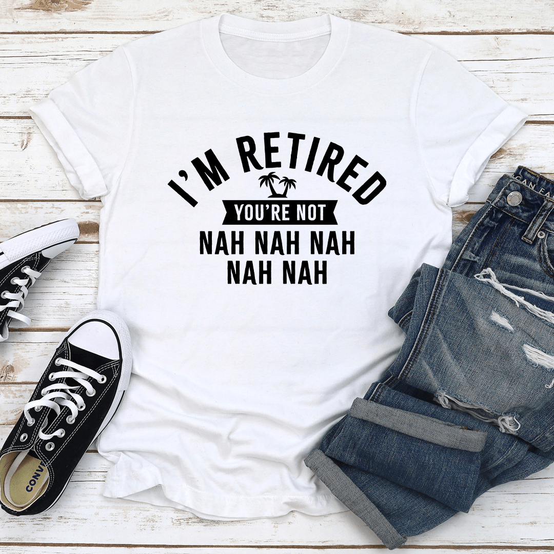 Im Retired Youre Not Nah Nah Nah Tee 2