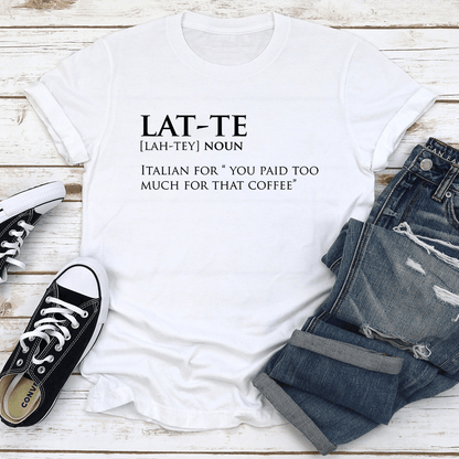 Lat Te Italian For You Paid Too Much For That Coffee Tee 2