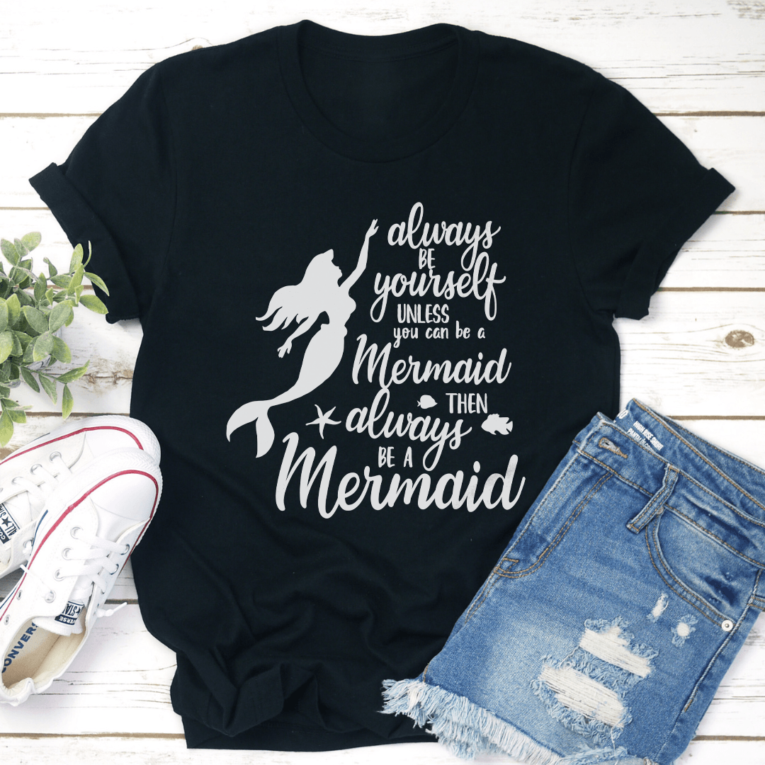 Always Be Yourself Unless You Can Be A Mermaid Tee