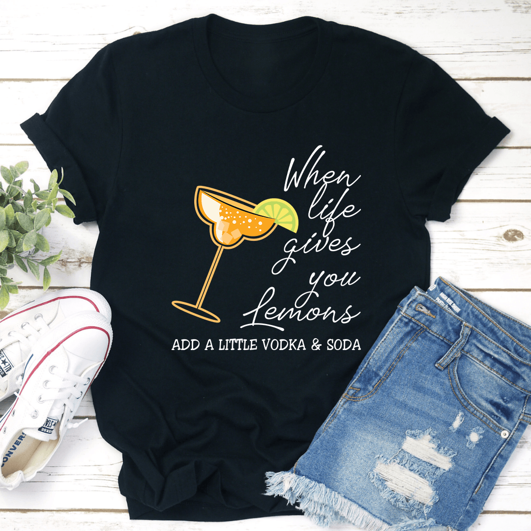 When Life Gives U Lemons Add A Little Vodka & Soda Tee