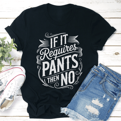 If It Requires Pants Then No Tee 1