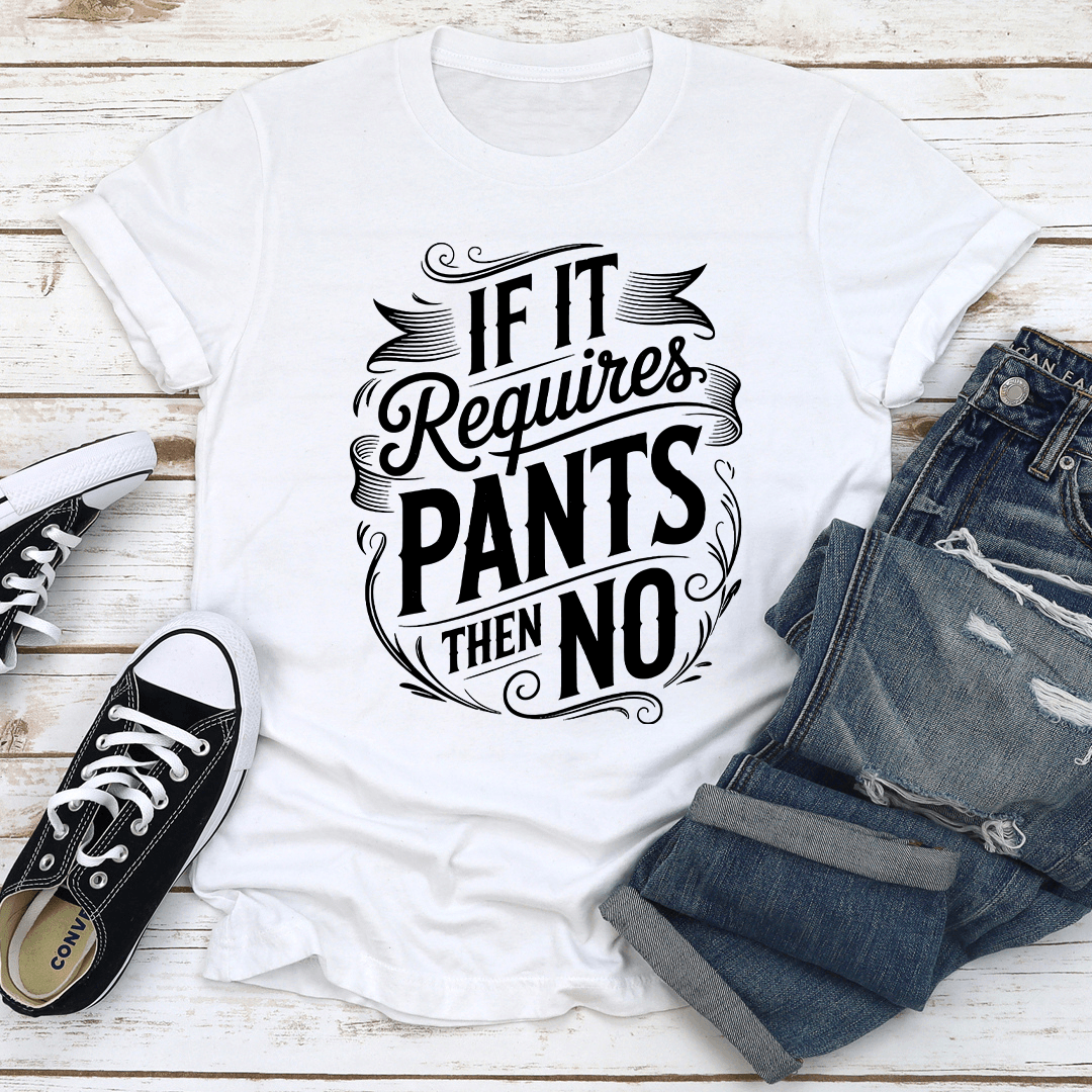 If It Requires Pants Then No Tee 2