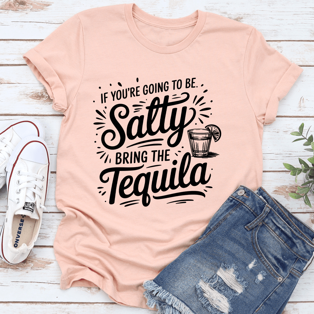 If Youre Going To Be Salty Bring The Tequila Tee 1