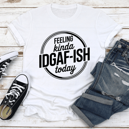 Feeling Kinda IDGAF ISH Today Tee