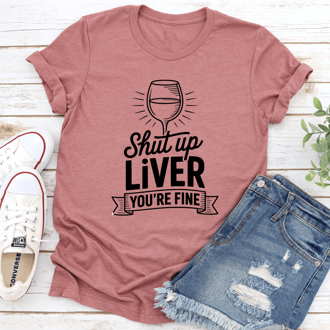 Shut Up Liver Youre Fine Tee 2
