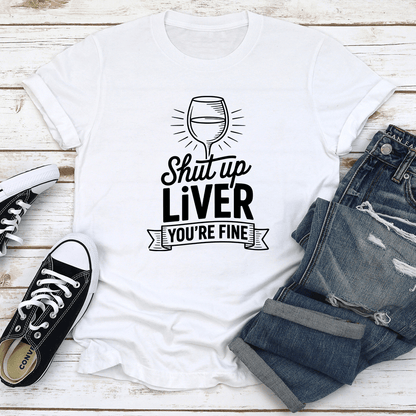 Shut Up Liver You're Fine Tee