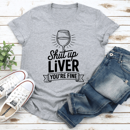 Shut Up Liver Youre Fine Tee 3