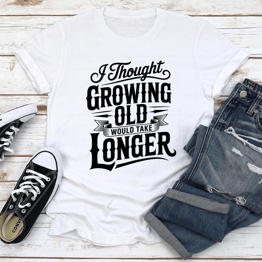 I Thought Growing Old Would Take Longer Tee