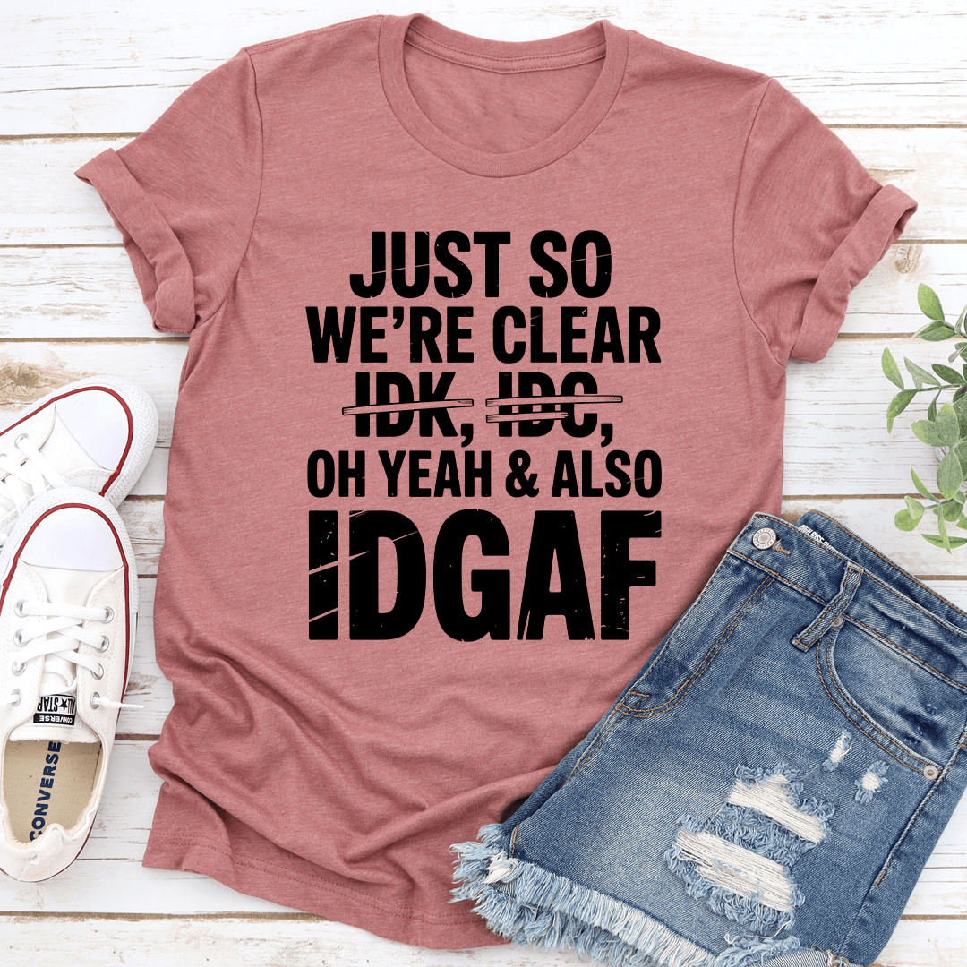 Just So Were Clear Idk Idc Oh Yeah  Also Idgaf Tee 1