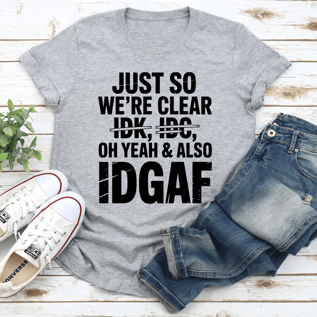 Just So Were Clear Idk Idc Oh Yeah  Also Idgaf Tee 3