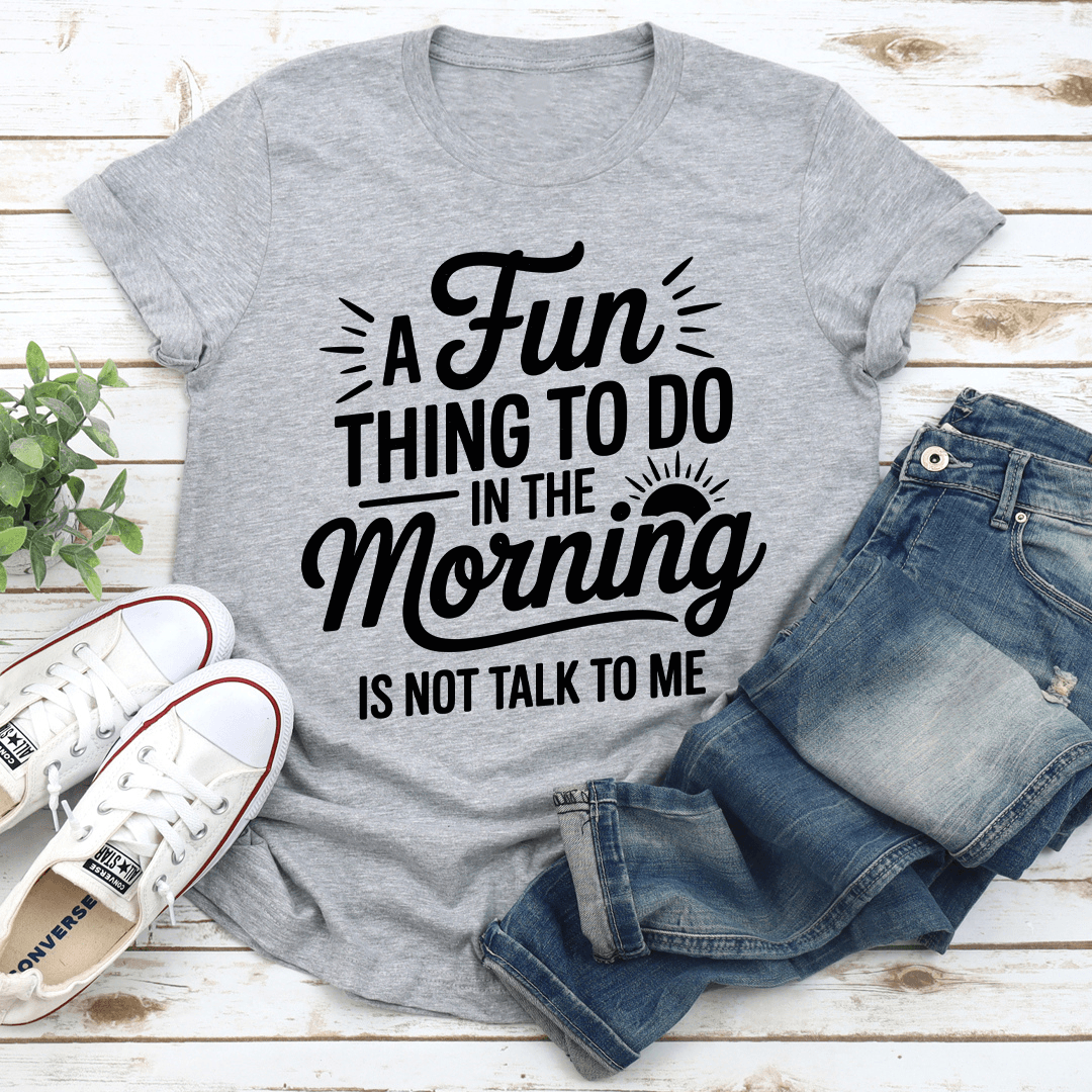A Fun Thing To Do In The Morning Is Not Talk To Me Tee 2