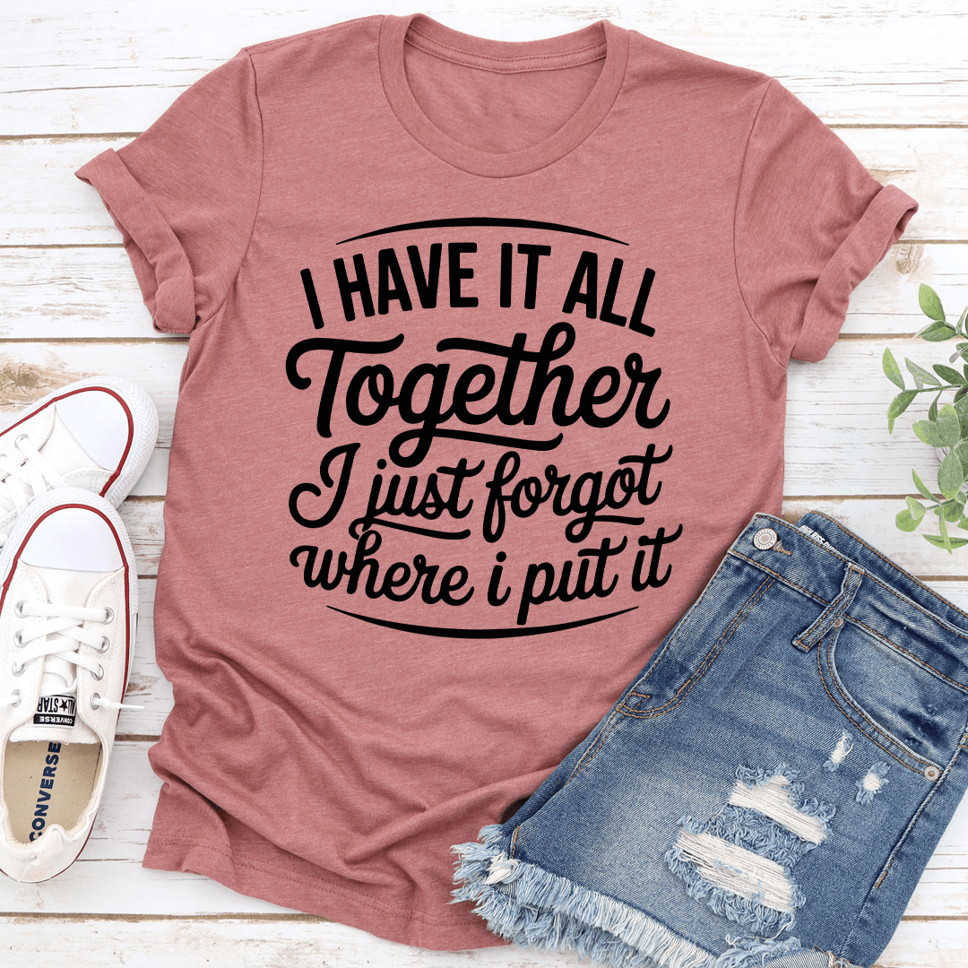 I Have It All Together I Just Forgot Where Tee 2