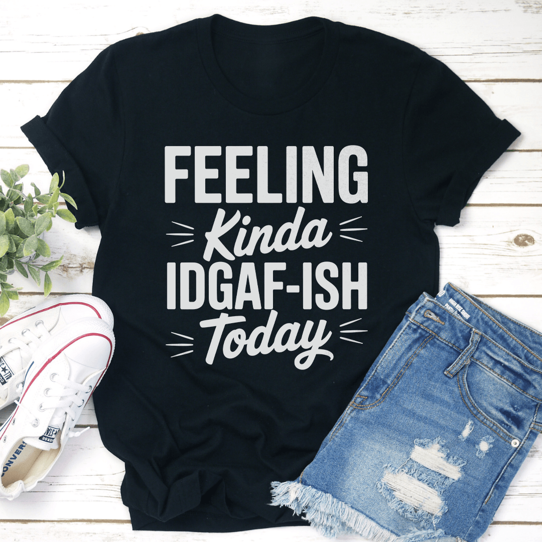 Feeling Kinda Idgaf Ish Today Tee 1