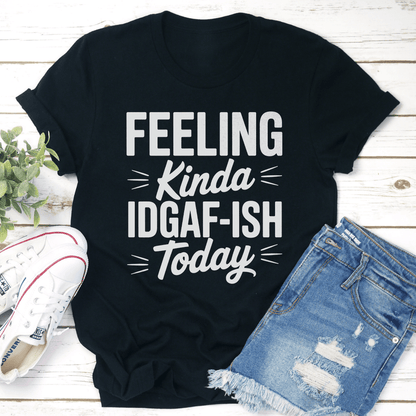Feeling Kinda Idgaf Ish Today Tee 1
