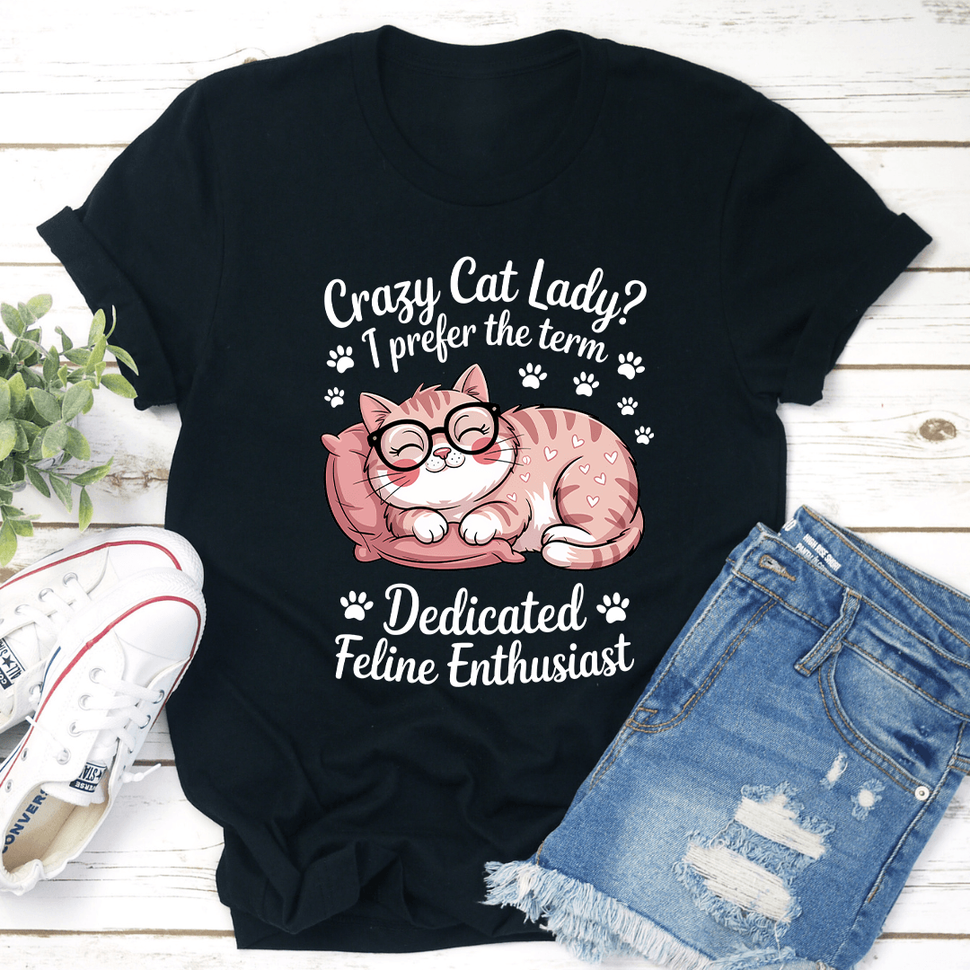 Crazy Cat Lady I Prefer The Term Dadicated Feline Enthusiast Tee